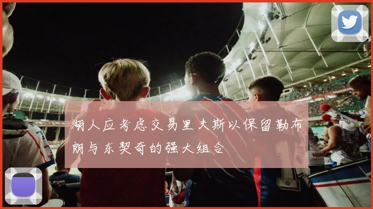 湖人应考虑交易里夫斯以保留勒布朗与东契奇的强大组合