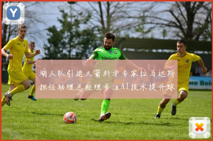 湖人队引进火箭科学专家拉马达斯担任助理总经理专注AI技术提升球队竞争力