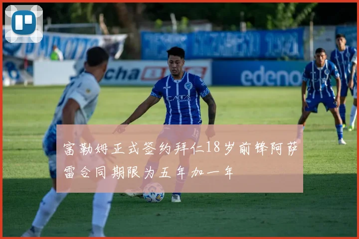 富勒姆正式签约拜仁18岁前锋阿萨雷合同期限为五年加一年