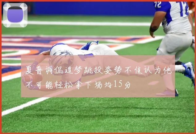 夏普调侃追梦跳投姿势不佳认为他不可能轻松拿下场均15分