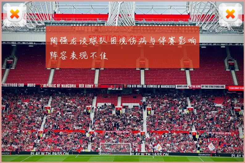 陶强龙谈球队困境伤病与停赛影响阵容表现不佳