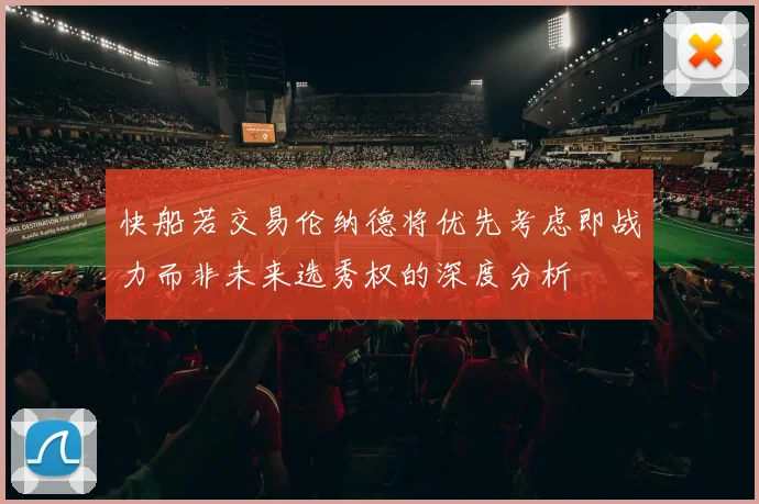 快船若交易伦纳德将优先考虑即战力而非未来选秀权的深度分析